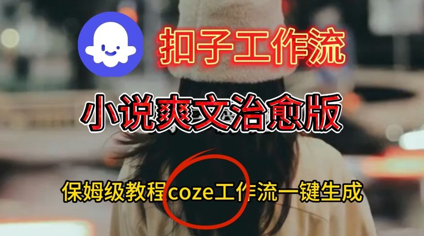 久爱副业网,网赚项目,网赚论坛博客网分享Coze扣子工作流一键生成小说爽文治愈版视频，保姆级搭建教程