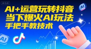 AI+运营玩转抖音，当下爆火AI玩法，手把手教技术（更新）-每日必学网