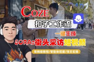 Coze扣子智能体工作流一键生成“SORA2街头采访“短视频,全流程保姆级教学-每日必学网