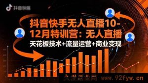 16372期抖音快手无人直播特训营：10至12月顶尖无人直播技术+流量运营及商业变现秘籍-每日必学网