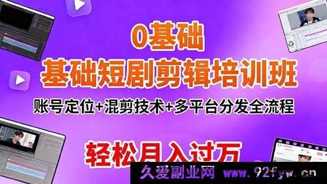图片[1]-（16375期）0基础学短剧剪辑特训班：精准定位+独特混剪+多平台高效分发，月入过万不是梦-每日必学网