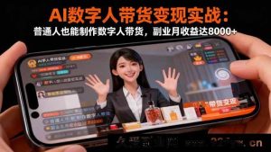 16377期：AI数字人带货实战揭秘！普通人自制数字人带货，月入8000+副业轻松搞起-每日必学网