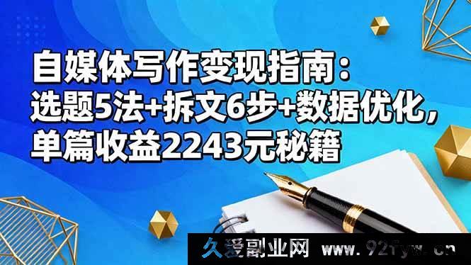 图片[1]-16378期自媒体写作变现攻略：独特选题5法+高效拆文6步+数据优化，单篇赚2243元的秘诀-每日必学网