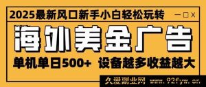 （16401期）2025超火海外美金广告风口 单机日赚500+ 设备量决定收益上限 无限拓展盈利空间-每日必学网