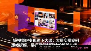 （16410期）短视频IP变现线下实战课：海量实操案例精细剖析，练就可复制能落地的赚钱秘籍-每日必学网