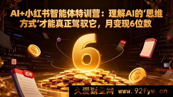 图片[1]-（16438期）AI 融合小红书智能体实战营：洞悉 AI 思维模式实现月入六位数变现秘籍-每日必学网