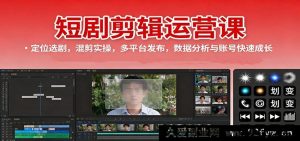 短剧剪辑运营秘籍：精准定位挑剧、混剪实战操作、多平台投放技巧、数据解析与账号飞速涨粉攻略-每日必学网