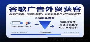 外贸谷歌广告高效获客攻略：高转化投放、着陆页打造、关键词精调及GA4追踪剖析-每日必学网