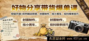 宝藏好物带货爆单秘籍：小店橱窗开启+搬运防判剪辑术，创意封面打造，小黄车速挂，抖投热卖窍门-每日必学网