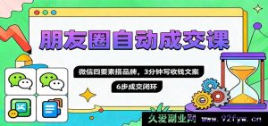 朋友圈高效自动成单秘籍,微信四大关键要素搭建火爆品牌,3 分钟速写吸金文案,6 步构建稳固成交循环圈-每日必学网