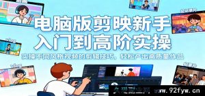 电脑端剪映小白进阶到高手实战,掌握多样风格视频剪辑秘籍,快速打造优质佳作-每日必学网