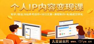 个人品牌内容盈利秘籍：知乎微信B站养号运营+SEO文案打造+课程搭建+私域引流变现-每日必学网