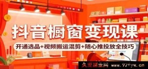 抖音小店橱窗赚钱攻略：开通秘诀+选品窍门+视频混剪搬运玩法+随心推投放实战技法-每日必学网