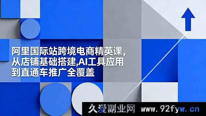 图片[1]-（16450期）阿里国际站跨境电商实战课，涵盖店铺搭建、AI工具及直通车推广全流程-每日必学网