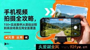 16457期手机视频拍摄秘籍，超150实战案例涵盖基础运镜至高级场景应用全解析-每日必学网