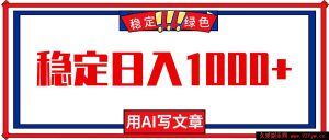 (16460期)每日1小时借助AI创作文章,轻松实现日入千+,绿色热门零失业机遇!-每日必学网