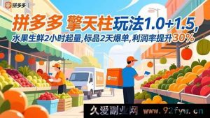 (16495期)拼多多擎天柱玩法升级,水果生鲜2小时起量标品2天爆单利润率提30%新招-每日必学网