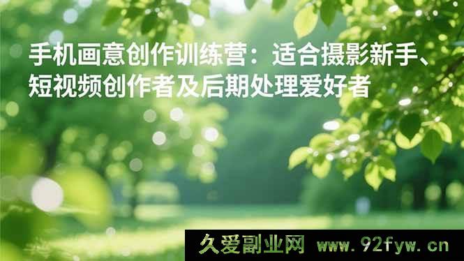 图片[1]-16510期手机摄影画意创作营：摄影小白、短视频创作者及后期爱好者的提升秘籍-每日必学网