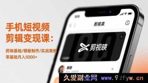 (16542期)手机短视频剪辑变现秘籍:从剪映基础到模板实战,零基础也能月赚5000+-每日必学网