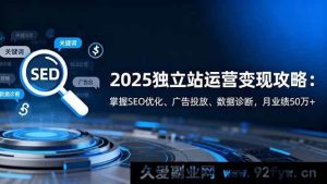 （16371期）2025独立站运营变现秘籍：精通SEO优化、广告投放及数据诊断，月入超50万+的实操攻略-每日必学网