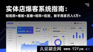 （16541期）实体店爆客秘籍大公开：短视频模板直播矩阵投放全攻略，新手商家轻松月赚5万+-每日必学网