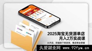 （16545期）2025淘宝无货源单店月赚2万秘籍-11月全新升级：开店到售后全方位精通防骗指南-每日必学网