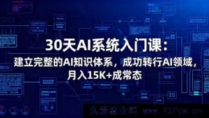 （16564期）30天速通AI系统入门课：搭建完备AI知识架构，轻松跨界AI领域，月入丰厚不是梦-每日必学网