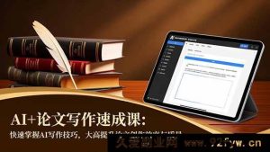 （16568期）AI赋能论文写作：高效掌握写作技巧，极速提升论文质效-每日必学网