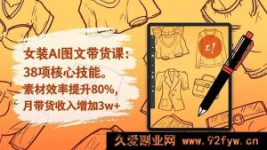 （16574期）女装AI图文带货秘籍：38关键技能，素材效率飙升80%，月入带货增收3w+-每日必学网
