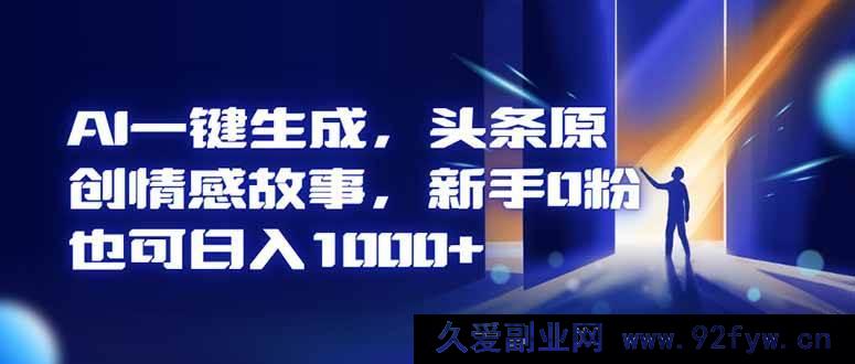 图片[1]-（16581期）AI智能创作头条情感故事，0粉新手轻松日赚千元+-每日必学网