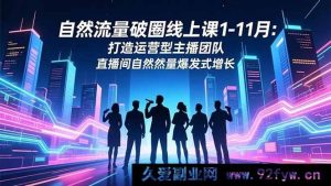 （16582期）1-11月自然流量破圈线上课：塑造运营型主播团队 实现直播间自然流量激增-每日必学网