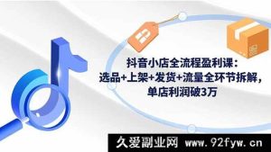 16593期抖音小店盈利秘籍：选品上架发货流量全流程深度剖析，单店轻松赚3万+-每日必学网