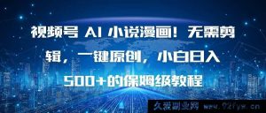 （16595期）视频号AI小说漫画创作秘籍！免剪辑一键原创，新手轻松日赚500+的超详细教程-每日必学网