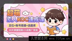 （16601期）超萌！30天速通素人KOC短剧/小说推广变现秘籍：定位、账号搭建及选题库全解析-每日必学网