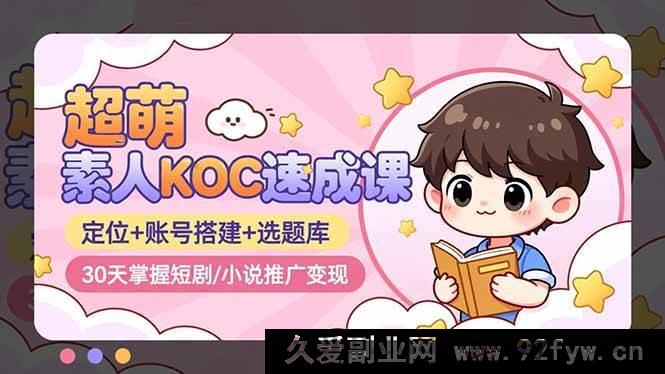 图片[1]-（16601期）超萌！30天速通素人KOC短剧/小说推广变现秘籍：定位、账号搭建及选题库全解析-每日必学网