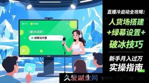 16605期直播冷启动秘籍：人货场搭建、绿幕设置及破冰技巧，新手月入万实操指南-每日必学网
