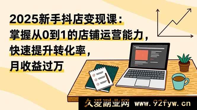 图片[1]-（16606期）2025新手抖店赚钱秘籍：学会店铺运营从0到1，极速提转化率月入超万-每日必学网