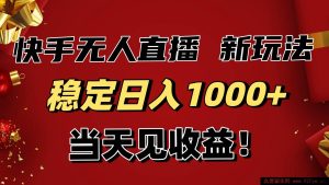 16610期！快手无人直播带货超新玩法，当天收益看得见，小白也能躺赚日入1000+-每日必学网