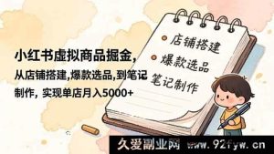 16627期小红书虚拟商品赚钱秘籍，从搭建店铺、选爆款品到笔记创作，单店月赚超5000+-每日必学网
