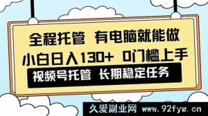 （16652期）视频号小白 0 门槛实操，全程托管轻松日入 130+解放双手-每日必学网