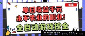 （16645期）游戏挖金全自动，新手一日稳赚超千元，绝佳副业保无忧！-每日必学网