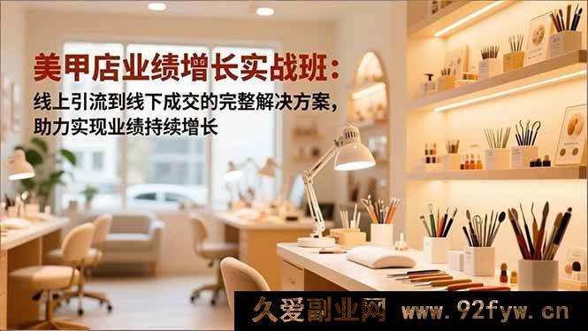 图片[1]-（16648期）美甲店业绩飙升秘籍：从线上精准引流到线下高效成交的全流程方案，推动业绩稳步增长-每日必学网