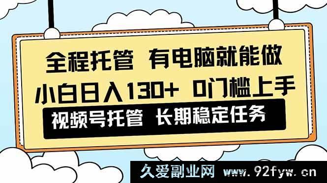 图片[1]-（16652期）视频号小白 0 门槛实操，全程托管轻松日入 130+解放双手-每日必学网