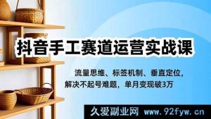 16667期抖音手工赛道运营秘籍课，流量思维+标签机制+垂直定位，破解起号难题，单月轻松变现超3万-每日必学网
