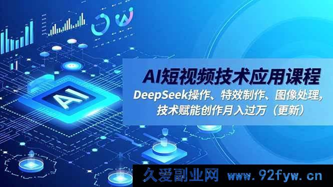 （16673期）AI短视频技术应用课程，DeepSeek运用、特效打造、图像处理，技术助力创作轻松月入过万（新更）-每日必学网