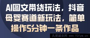 AI助力母婴图文带货，抖音带货新招式，5分钟轻松产出作品-每日必学网