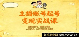 主播账号起号变现秘籍：四步起号法，提降豆技巧，人性话术，0 - 1稳运营全解-每日必学网