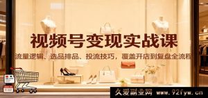 视频号变现实操课：流量玩法、选品排品秘籍、投流诀窍，涵盖开店至复盘全链路-每日必学网