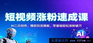 短视频快速涨粉秘籍：AI 二次创作玩法，爆款引流模板，小白轻松涨粉过万-每日必学网