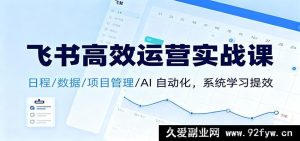 飞书运营实操课：日程管理+数据管控+项目运作+AI 自动化，全面系统提升效率-每日必学网